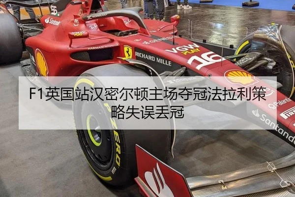 F1英国站汉密尔顿主场夺冠法拉利策略失误丢冠